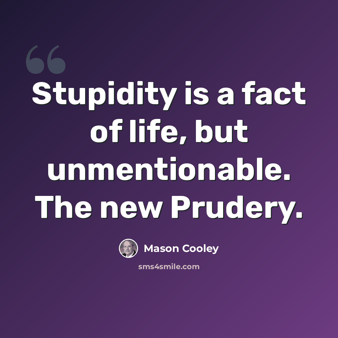 “Stupidity is a fact of life, but unmentionable. The new Prudery.” quote by Mason Cooley