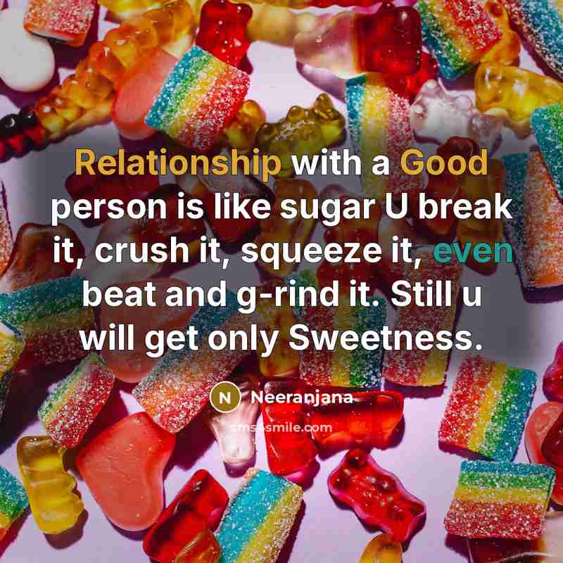 “Relationship with a Good person is like sugar U break it, crush it, squeeze it, even beat and g-rind it. Still u will get only Sweetness.” quote by Neeranjana