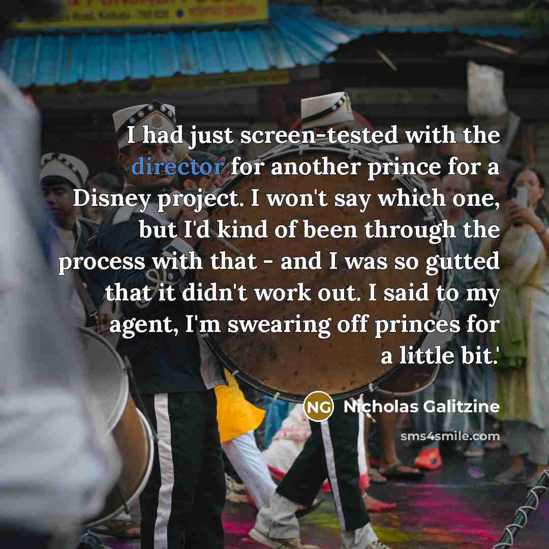 “I had just screen-tested with the director for another prince for a Disney project. I won't say which one, but I'd kind of been through the process with that - and I was so gutted that it didn't work out. I said to my agent, I'm swearing off princes for a little bit.'” quote by Nicholas Galitzine