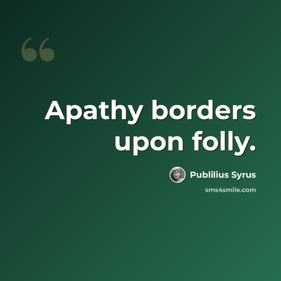 “Apathy borders upon folly.” quote by Publilius Syrus