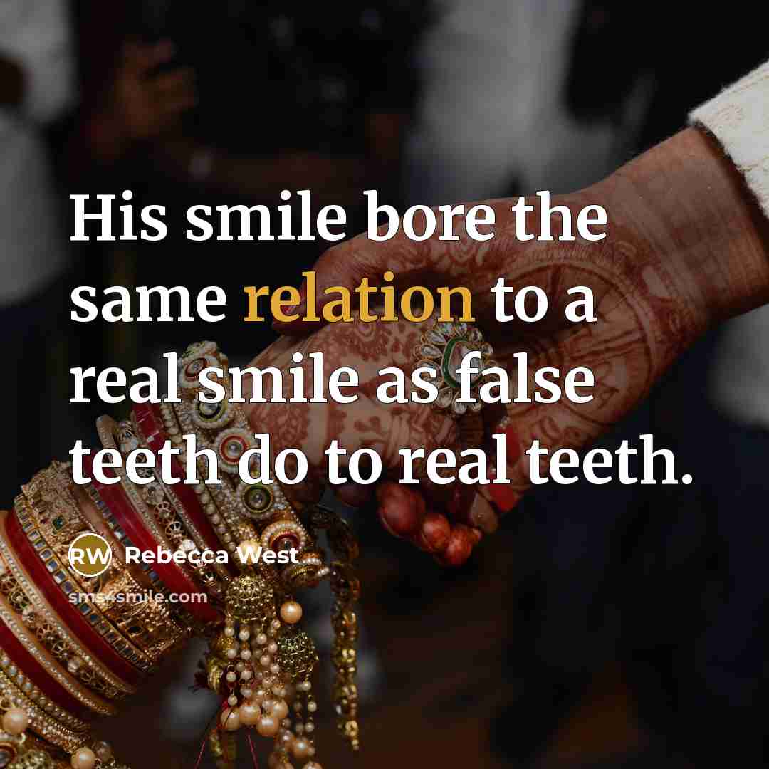 “His smile bore the same relation to a real smile as false teeth do to real teeth.” quote by Rebecca West