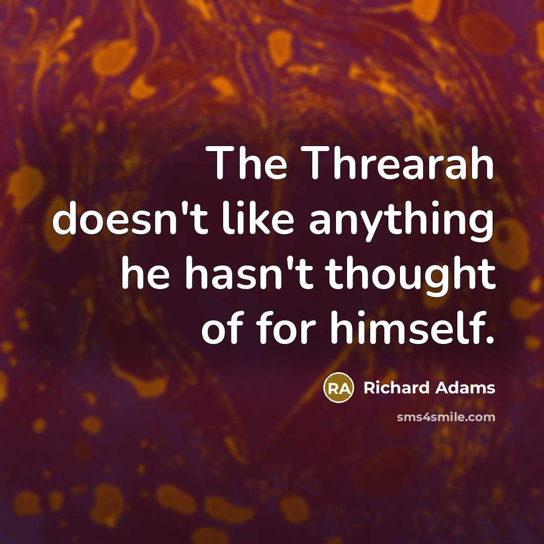 “The Threarah doesn't like anything he hasn't thought of for himself.” quote by Richard Adams