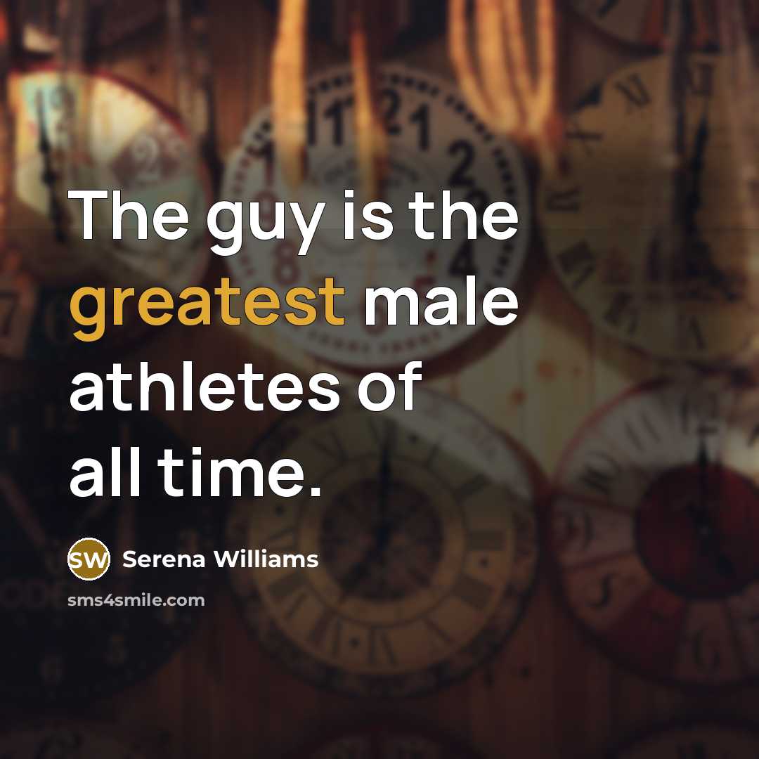 “The guy is the greatest male athletes of all time.” quote by Serena Williams