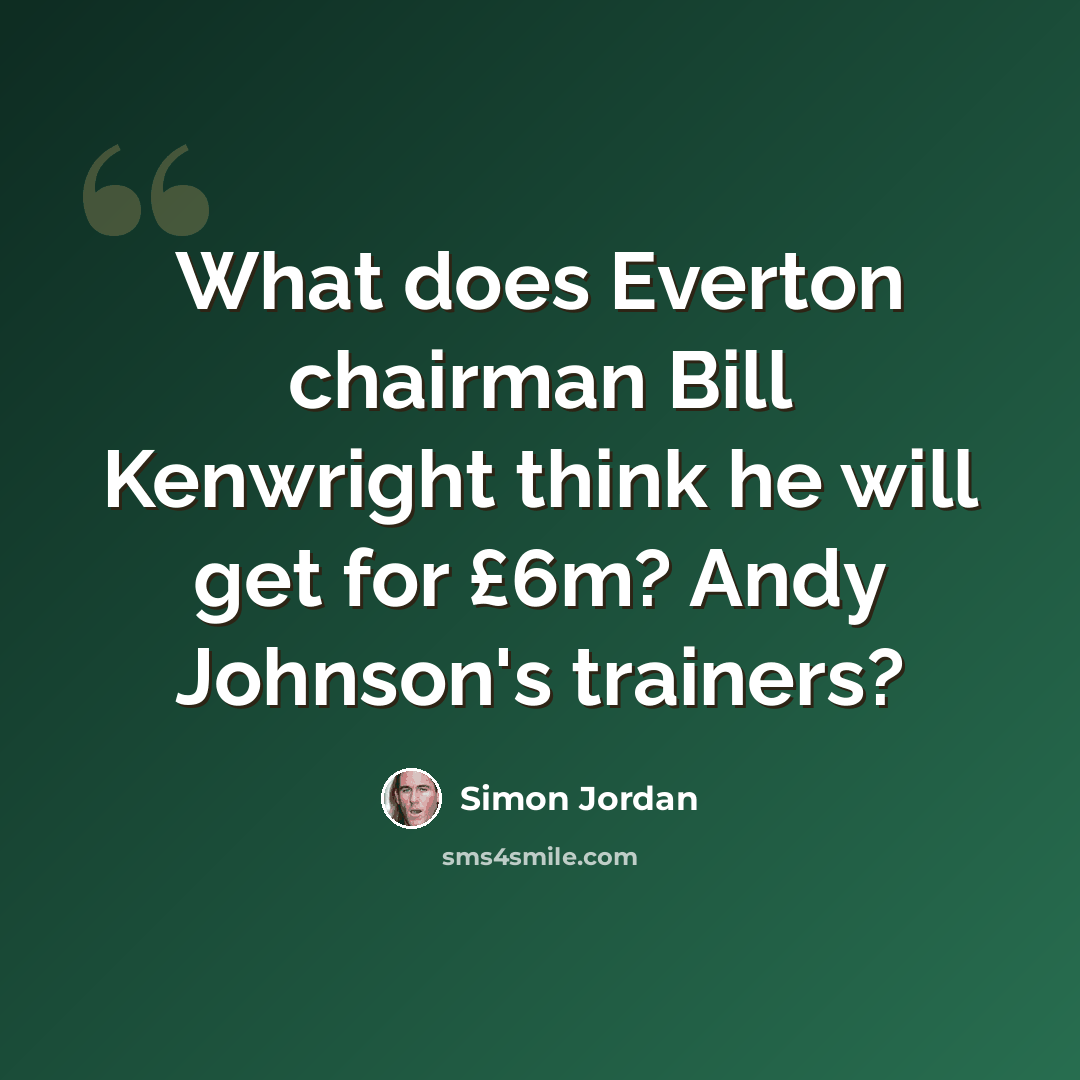 “What does Everton chairman Bill Kenwright think he will get for £6m? Andy Johnson's trainers?” quote by Simon Jordan