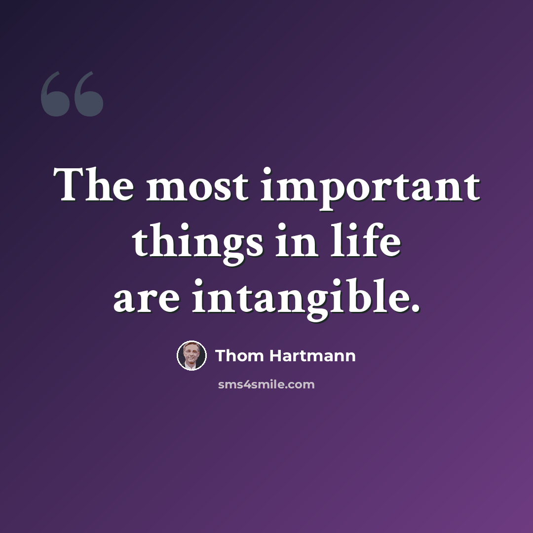 “The most important things in life are intangible.” quote by Thom Hartmann