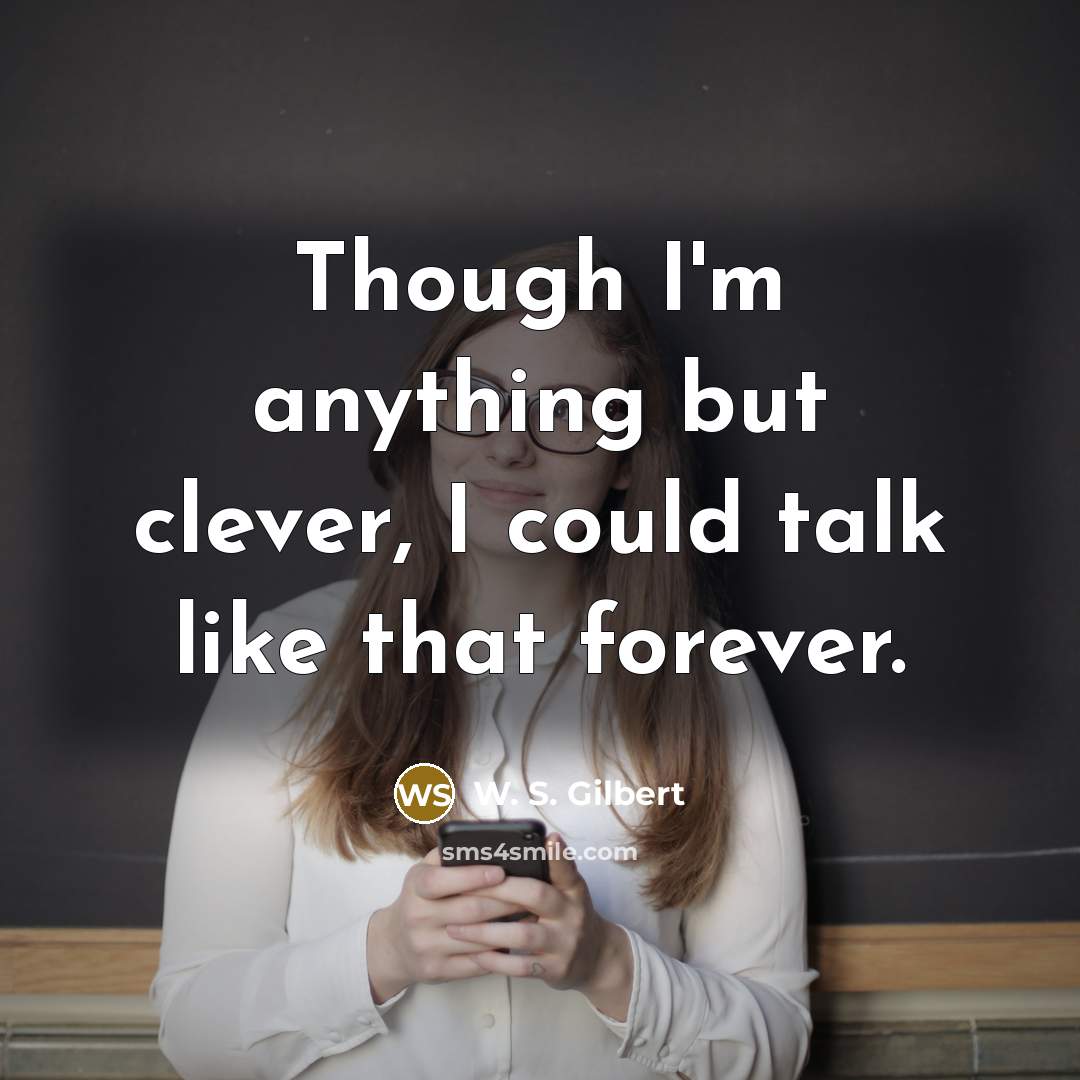 “Though I'm anything but clever, I could talk like that forever.” quote by W. S. Gilbert