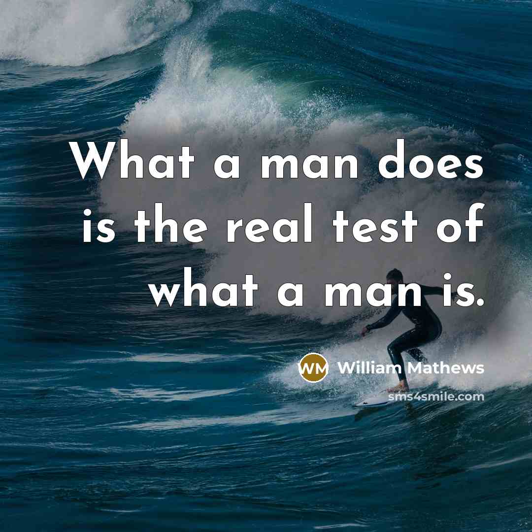 “What a man does is the real test of what a man is.” quote by William Mathews