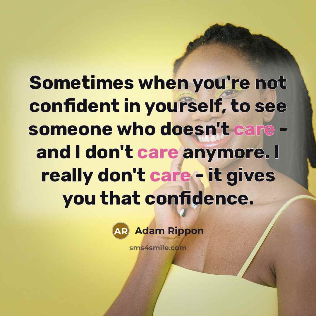 “Sometimes when you're not confident in yourself, to see someone who doesn't care - and I don't care anymore. I really don't care - it gives you that confidence.” quote by Adam Rippon