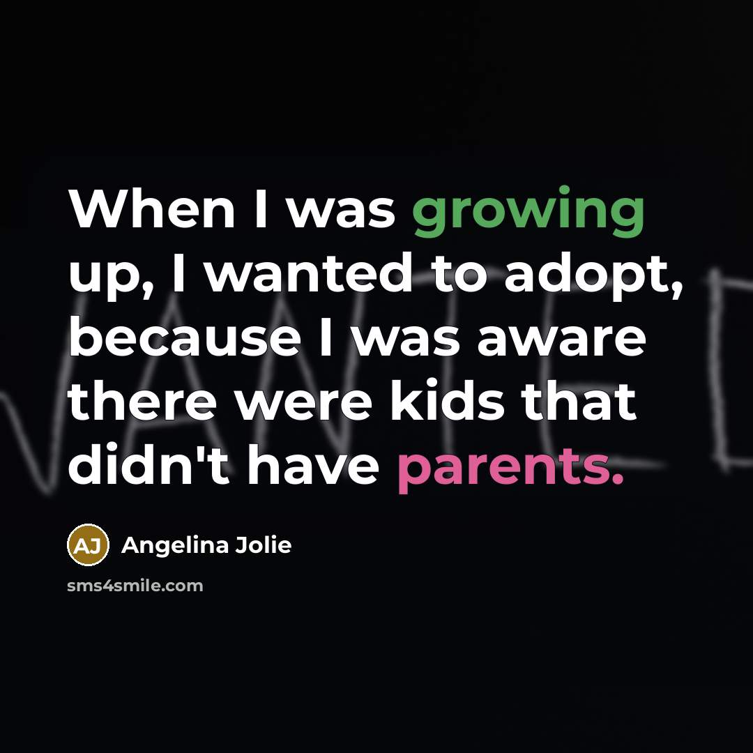 “When I was growing up, I wanted to adopt, because I was aware there were kids that didn't have parents.” quote by Angelina Jolie