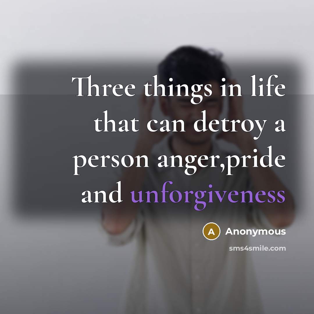 “Three things in life that can detroy a person anger,pride and unforgiveness” quote by Anonymous