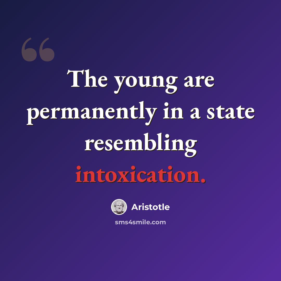 “The young are permanently in a state resembling intoxication.” quote by Aristotle