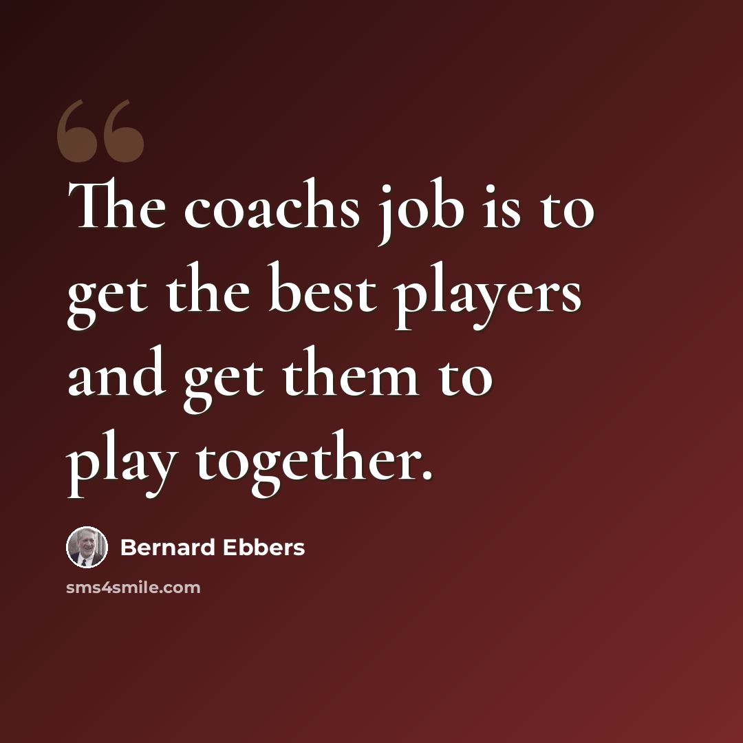 “The coachs job is to get the best players and get them to play together.” quote by Bernard Ebbers