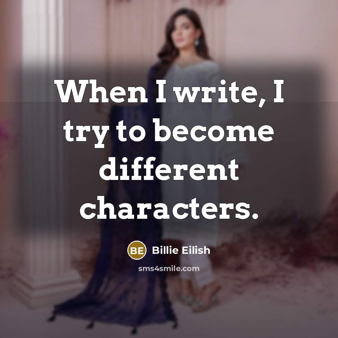 “When I write, I try to become different characters.” quote by Billie Eilish