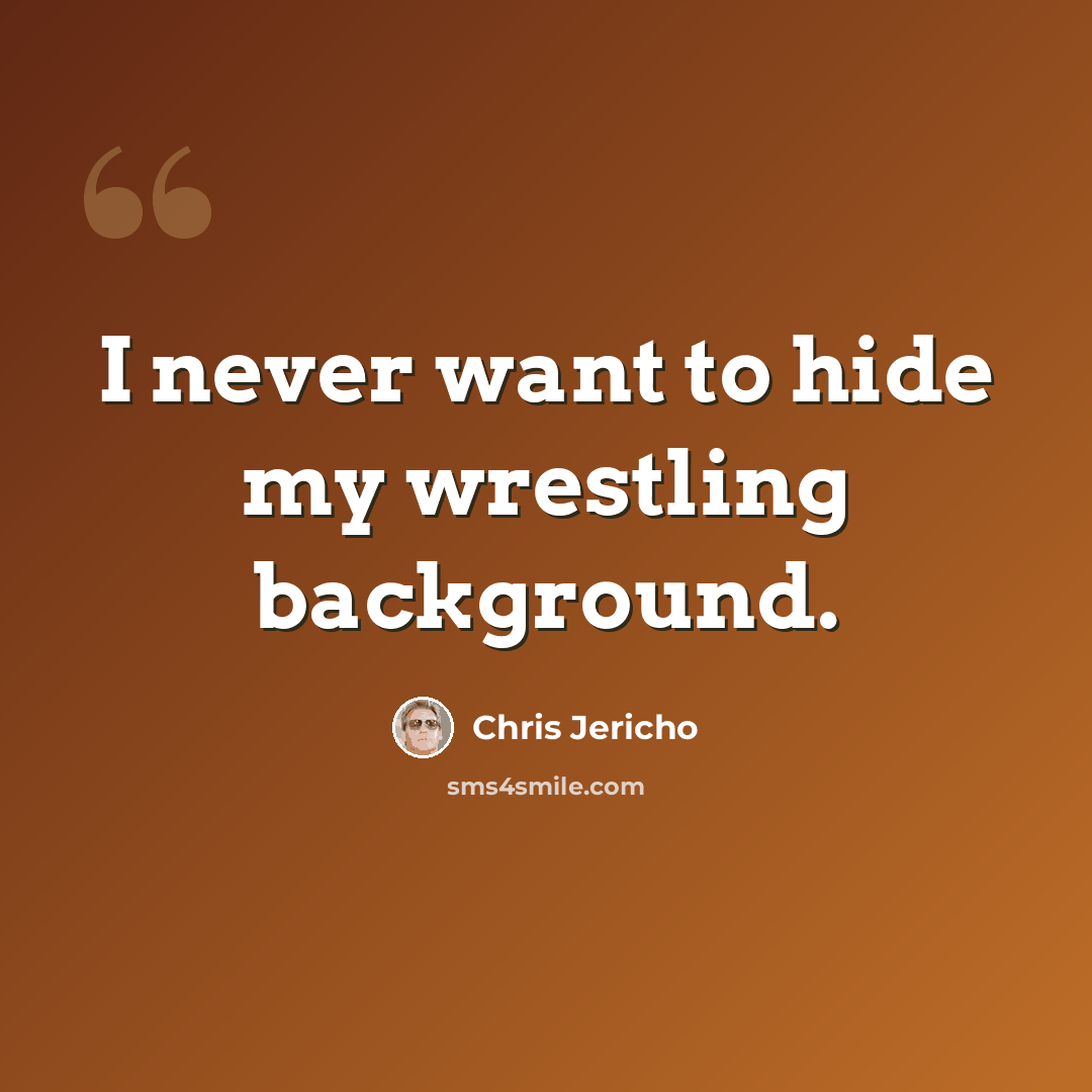 “I never want to hide my wrestling background.” quote by Chris Jericho