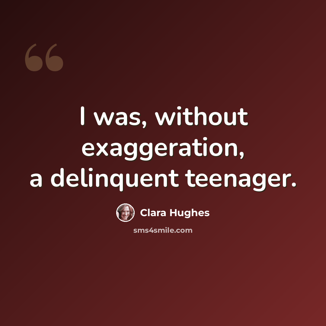 “I was, without exaggeration, a delinquent teenager.” quote by Clara Hughes
