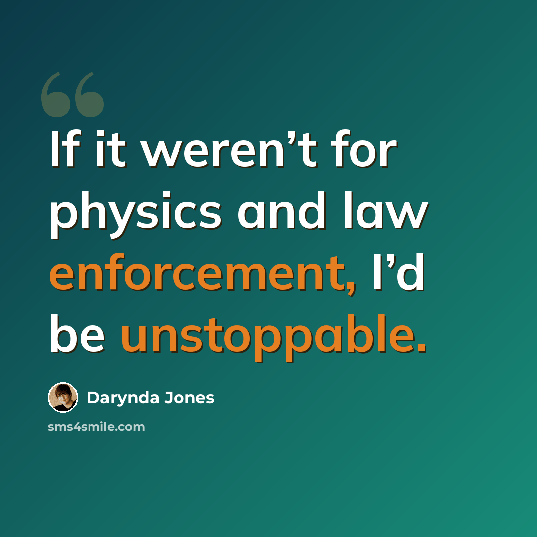 “If it weren’t for physics and law enforcement, I’d be unstoppable.” quote by Darynda Jones