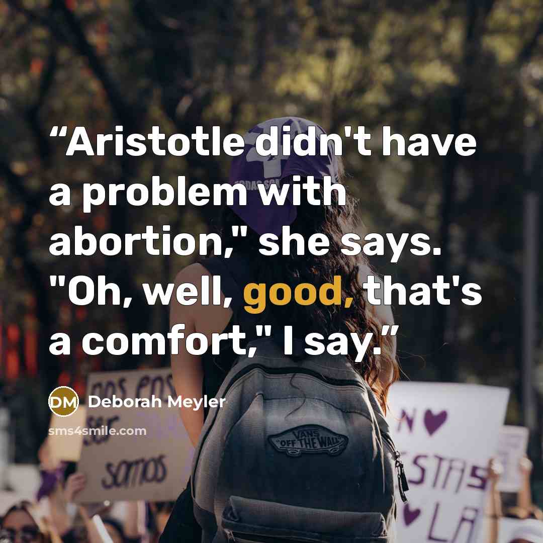 “Aristotle didn't have a problem with abortion," she says. "Oh, well, good, that's a comfort," I say.” quote by Deborah Meyler