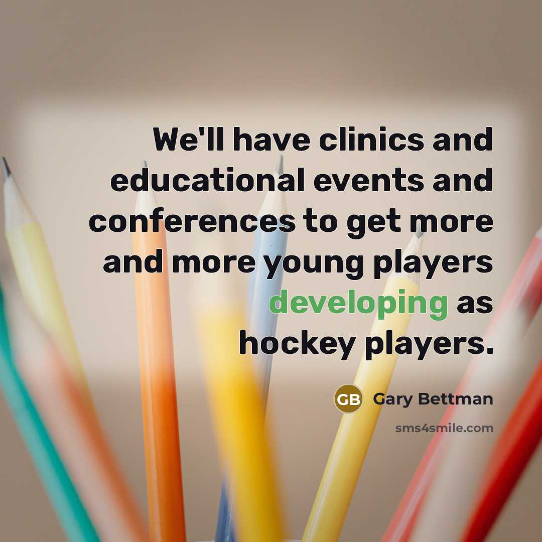 “We'll have clinics and educational events and conferences to get more and more young players developing as hockey players.” quote by Gary Bettman