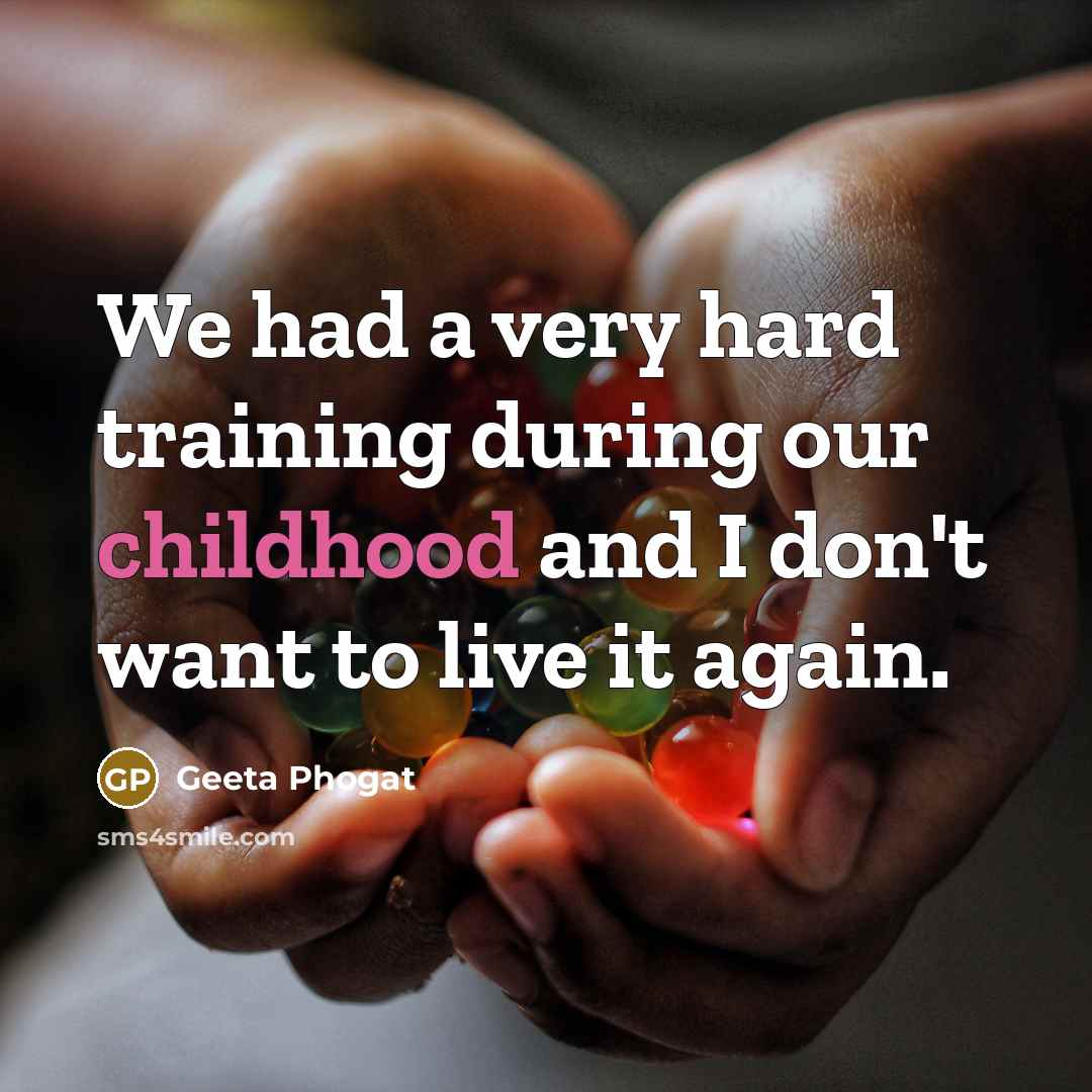 “We had a very hard training during our childhood and I don't want to live it again.” quote by Geeta Phogat