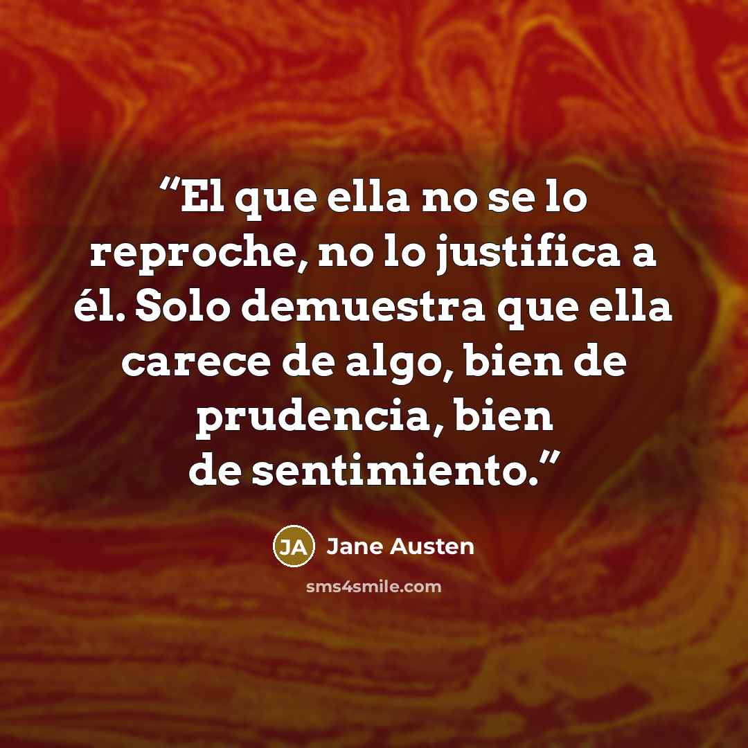 “El que ella no se lo reproche, no lo justifica a él. Solo demuestra que ella carece de algo, bien de prudencia, bien de sentimiento.” quote by Jane Austen
