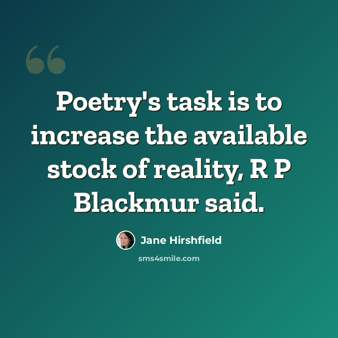 “Poetry's task is to increase the available stock of reality, R P Blackmur said.” quote by Jane Hirshfield