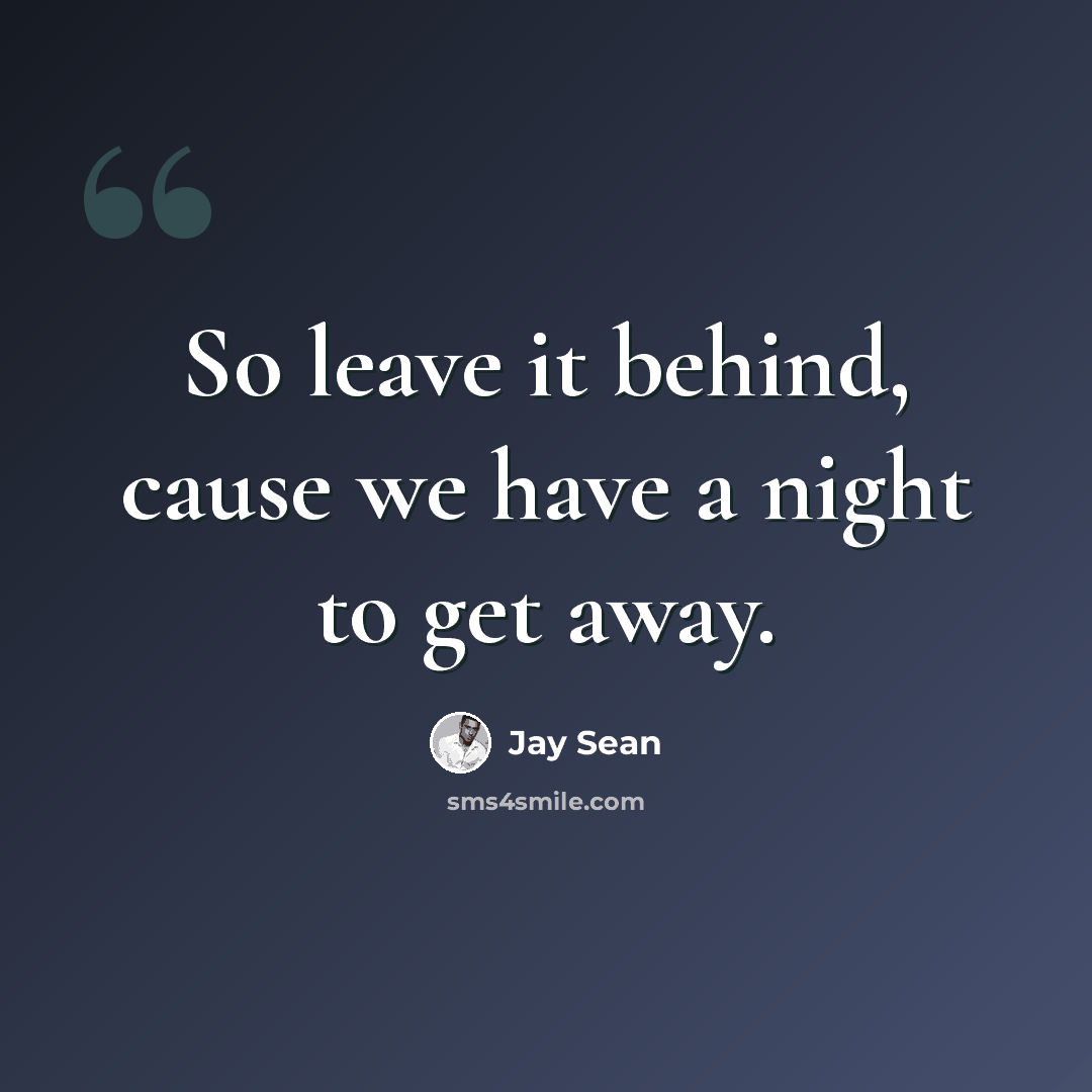 “So leave it behind, cause we have a night to get away.” quote by Jay Sean