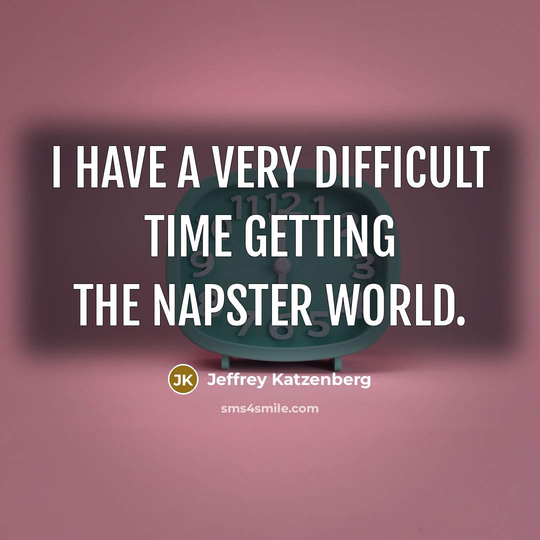 “I have a very difficult time getting the Napster world.” quote by Jeffrey Katzenberg