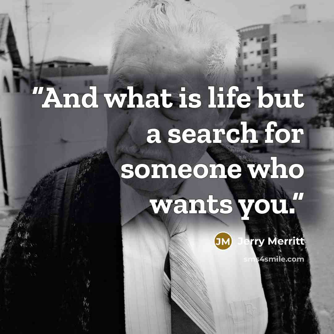 “And what is life but a search for someone who wants you.” quote by Jerry Merritt
