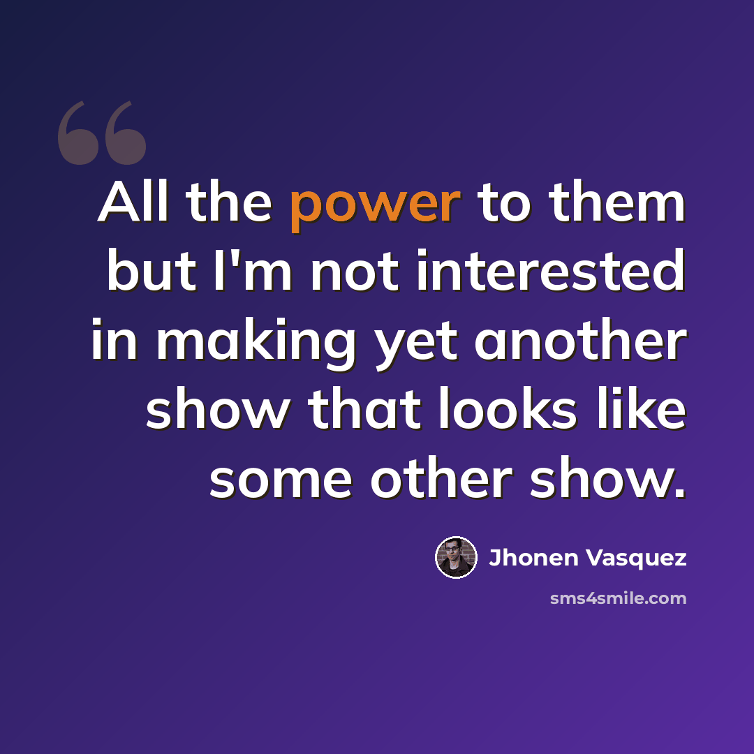 “All the power to them but I'm not interested in making yet another show that looks like some other show.” quote by Jhonen Vasquez