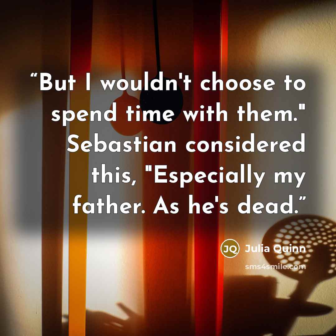 “But I wouldn't choose to spend time with them." Sebastian considered this, "Especially my father. As he's dead.” quote by Julia Quinn