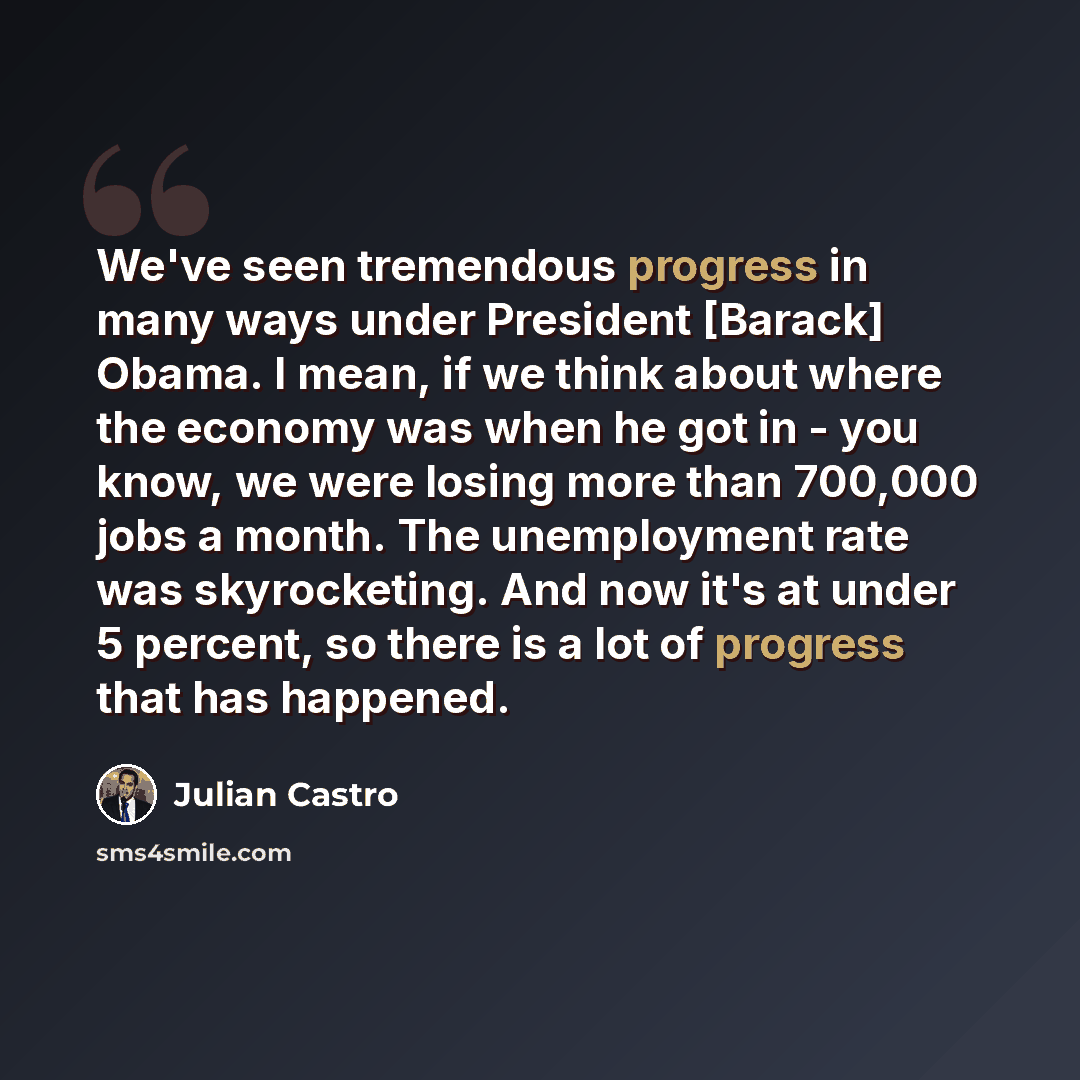 “We've seen tremendous progress in many ways under President [Barack] Obama. I mean, if we think about where the economy was when he got in - you know, we were losing more than 700,000 jobs a month. The unemployment rate was skyrocketing. And now it's at under 5 percent, so there is a lot of…” quote by Julian Castro