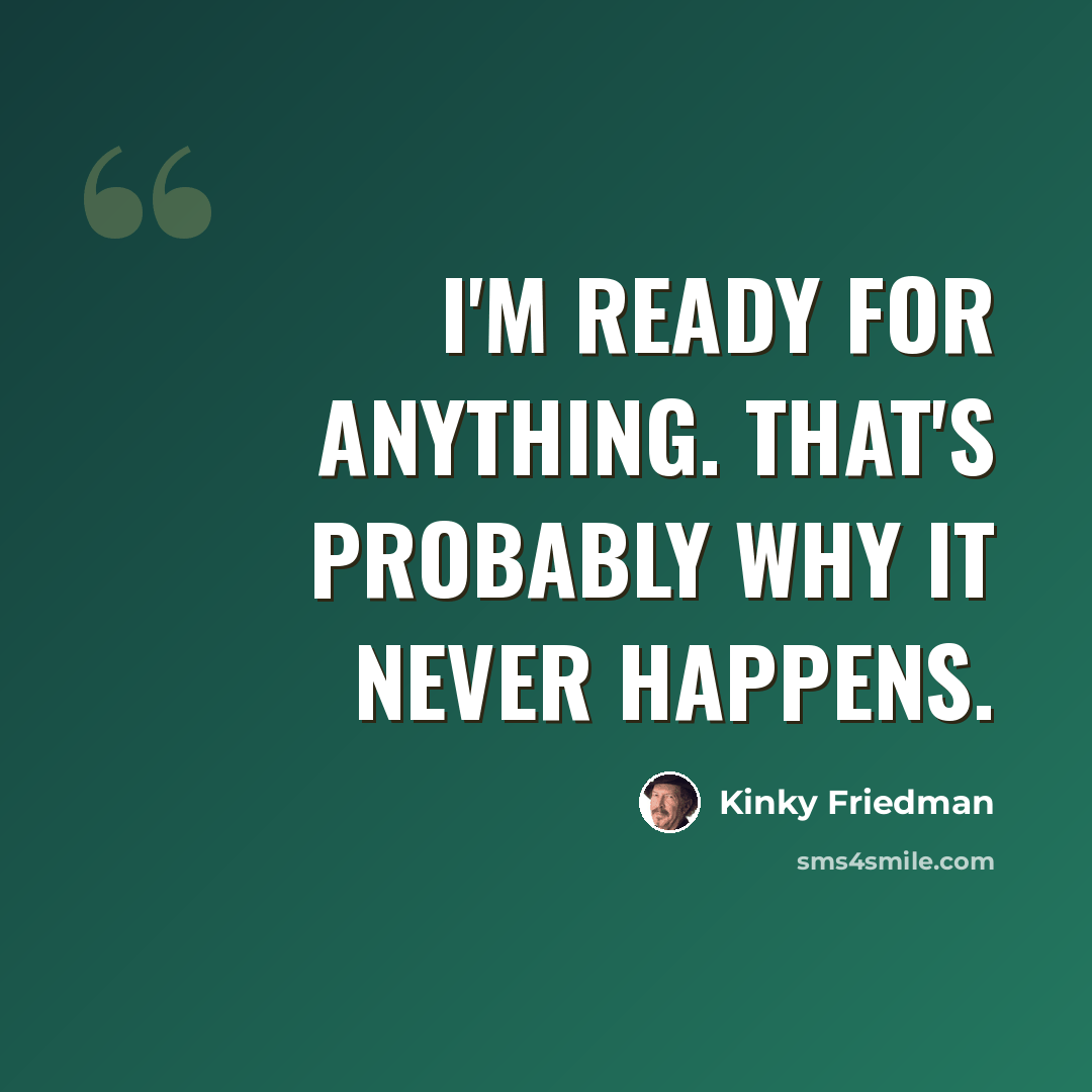 “I'm ready for anything. That's probably why it never happens.” quote by Kinky Friedman