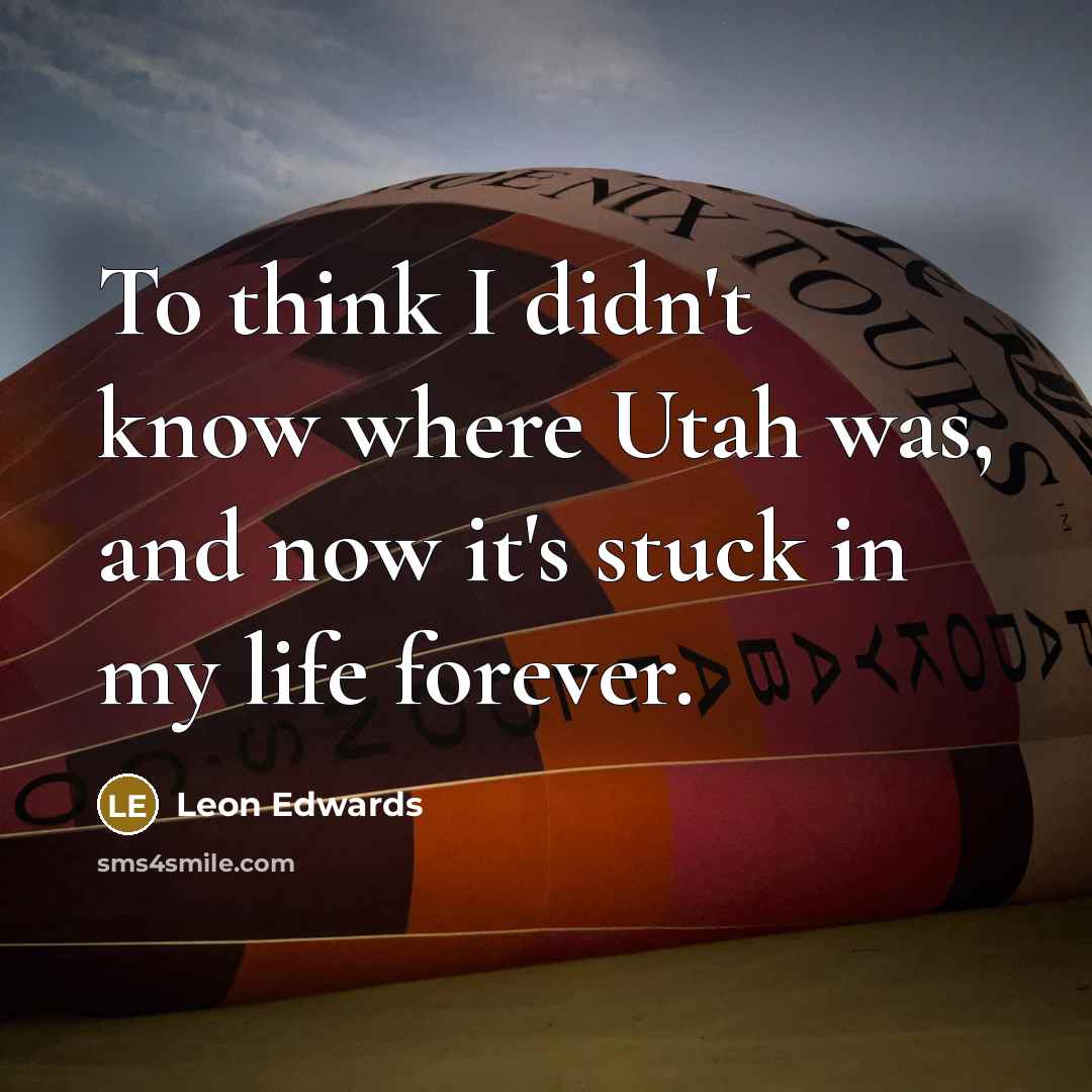 “To think I didn't know where Utah was, and now it's stuck in my life forever.” quote by Leon Edwards