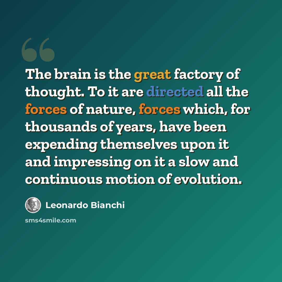 “The brain is the great factory of thought. To it are directed all the forces of nature, forces which, for thousands of years, have been expending themselves upon it and impressing on it a slow and continuous motion of evolution.” quote by Leonardo Bianchi