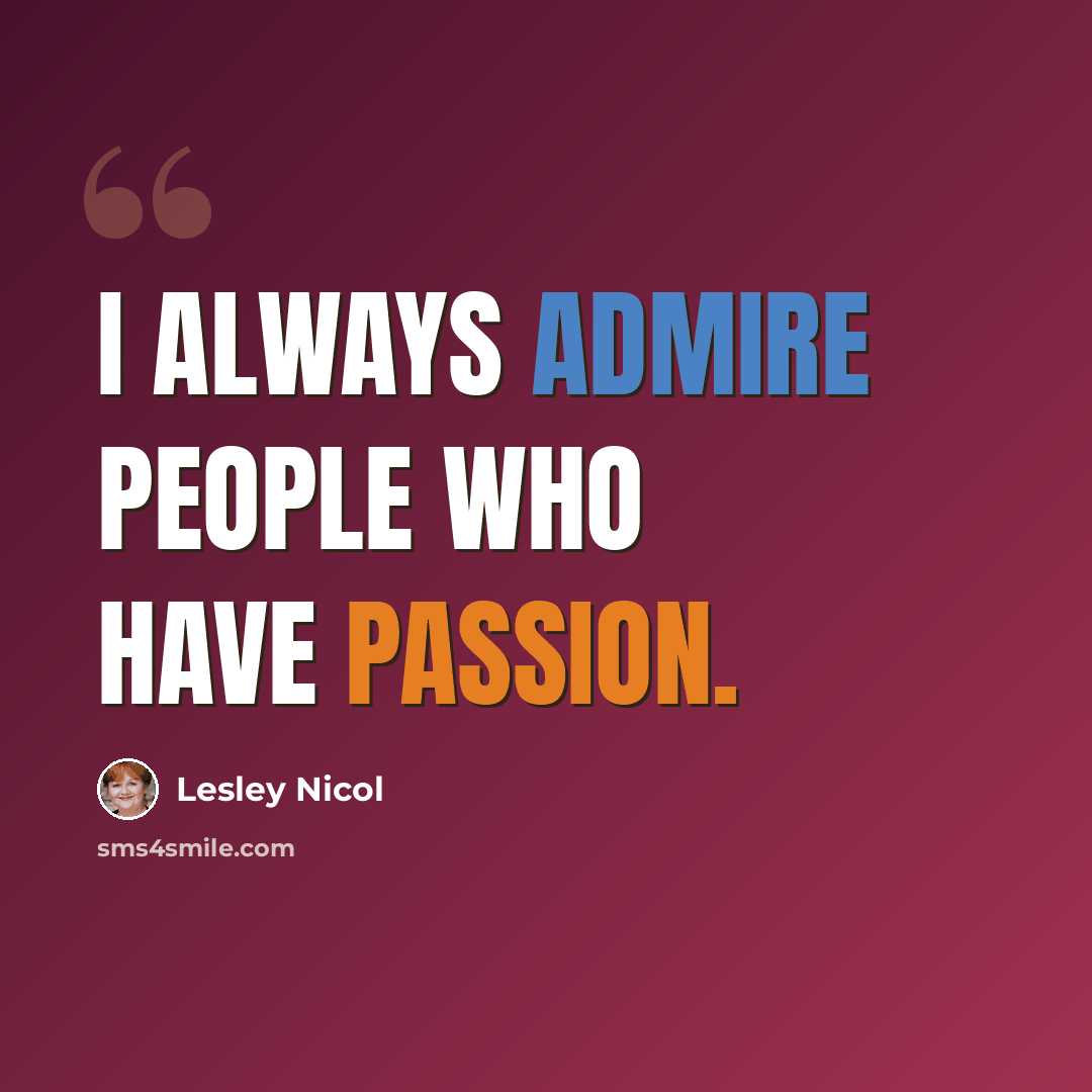 “I always admire people who have passion.” quote by Lesley Nicol