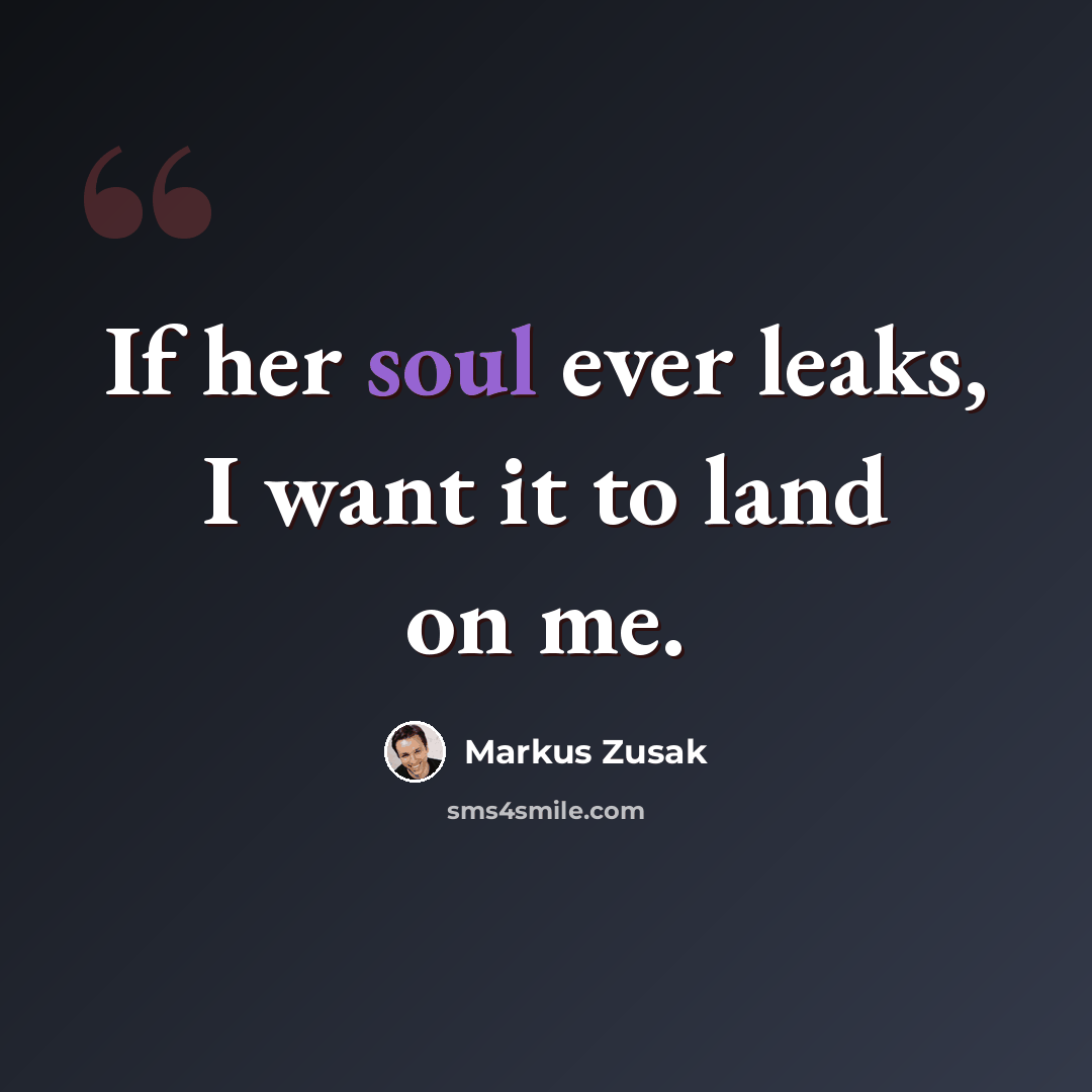 “If her soul ever leaks, I want it to land on me.” quote by Markus Zusak
