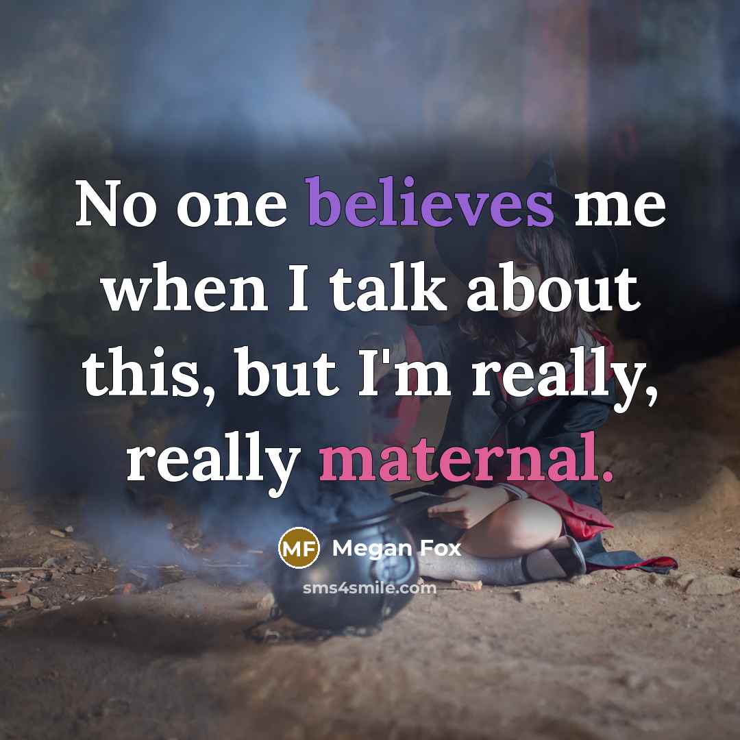“No one believes me when I talk about this, but I'm really, really maternal.” quote by Megan Fox