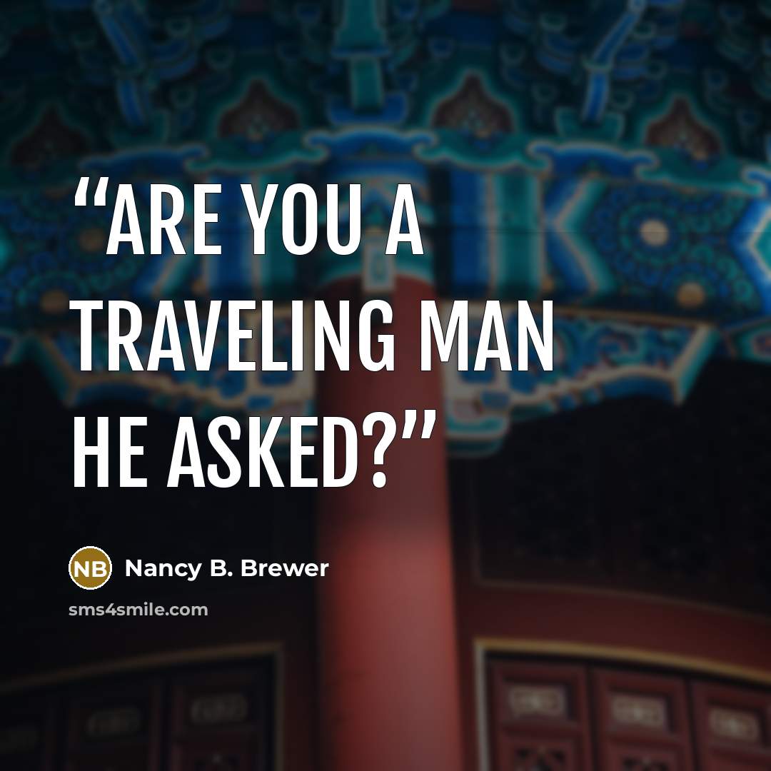 “Are you a traveling man he asked?” quote by Nancy B. Brewer