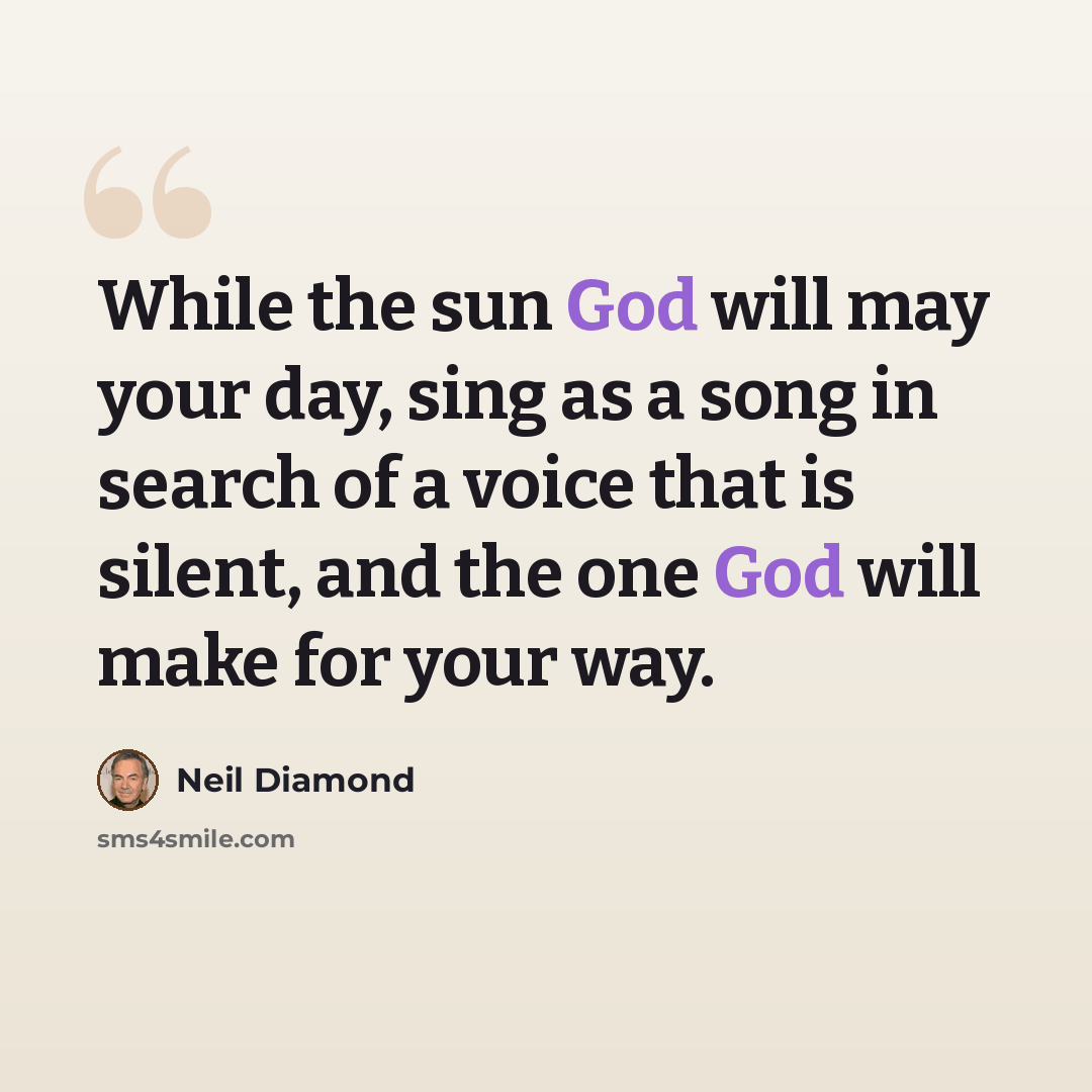“While the sun God will may your day, sing as a song in search of a voice that is silent, and the one God will make for your way.” quote by Neil Diamond