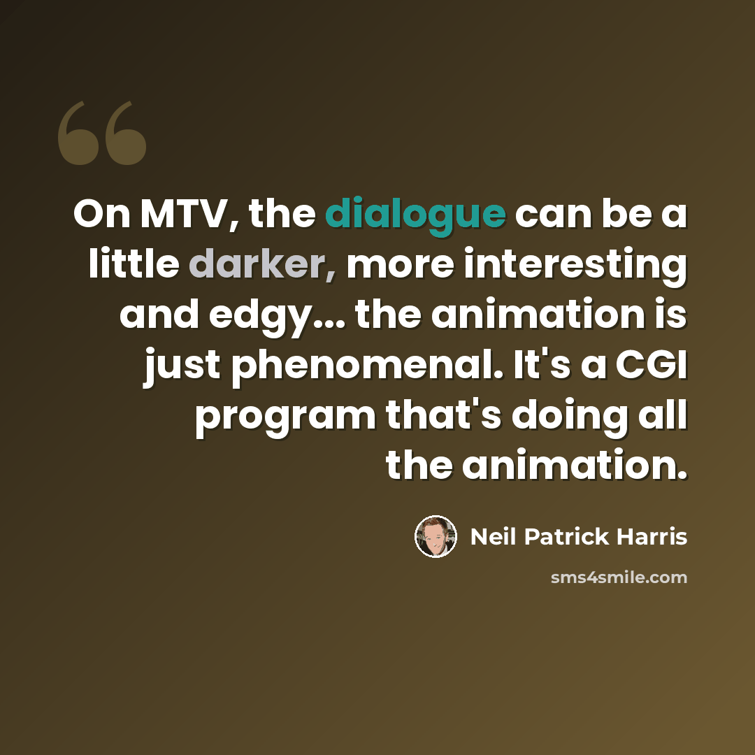 “On MTV, the dialogue can be a little darker, more interesting and edgy... the animation is just phenomenal. It's a CGI program that's doing all the animation.” quote by Neil Patrick Harris