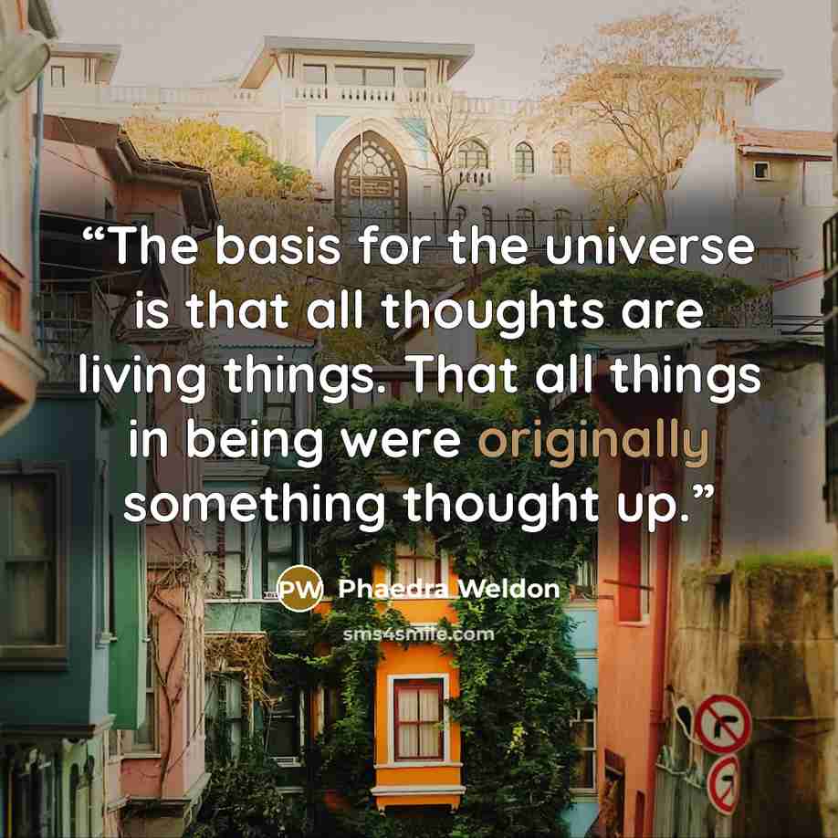 “The basis for the universe is that all thoughts are living things. That all things in being were originally something thought up.” quote by Phaedra Weldon