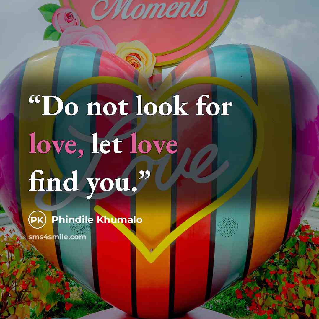 “Do not look for love, let love find you.” quote by Phindile Khumalo