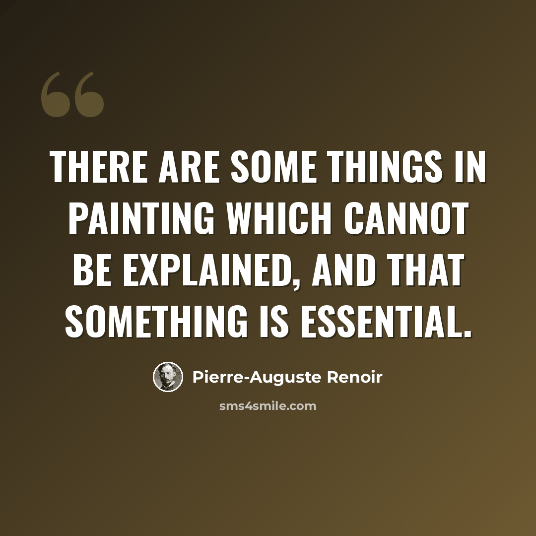 “There are some things in painting which cannot be explained, and that something is essential.” quote by Pierre-Auguste Renoir