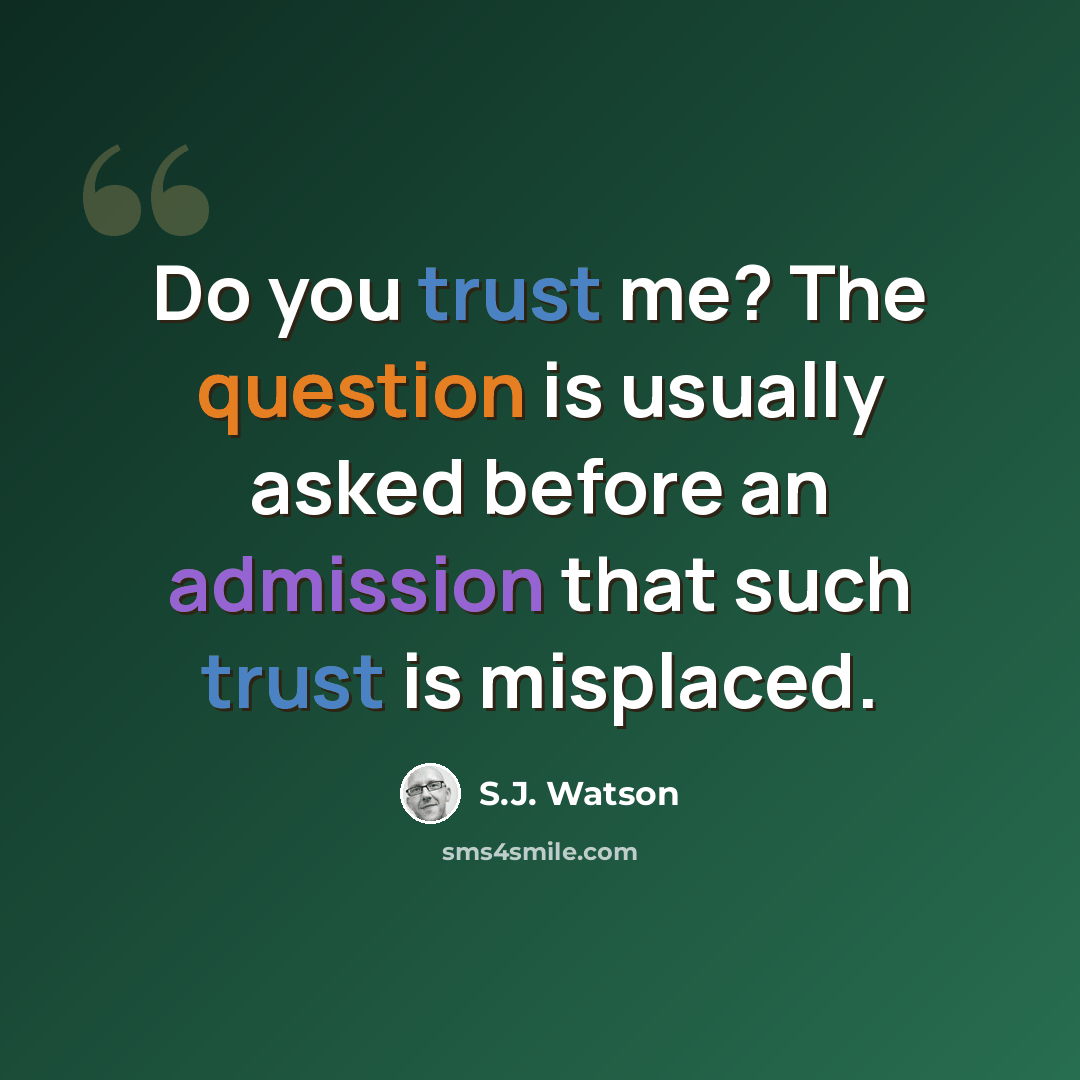 “Do you trust me? The question is usually asked before an admission that such trust is misplaced.” quote by S.J. Watson