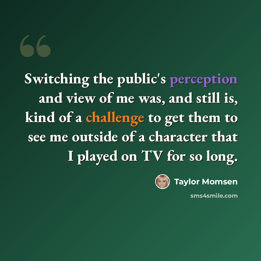 “Switching the public's perception and view of me was, and still is, kind of a challenge to get them to see me outside of a character that I played on TV for so long.” quote by Taylor Momsen