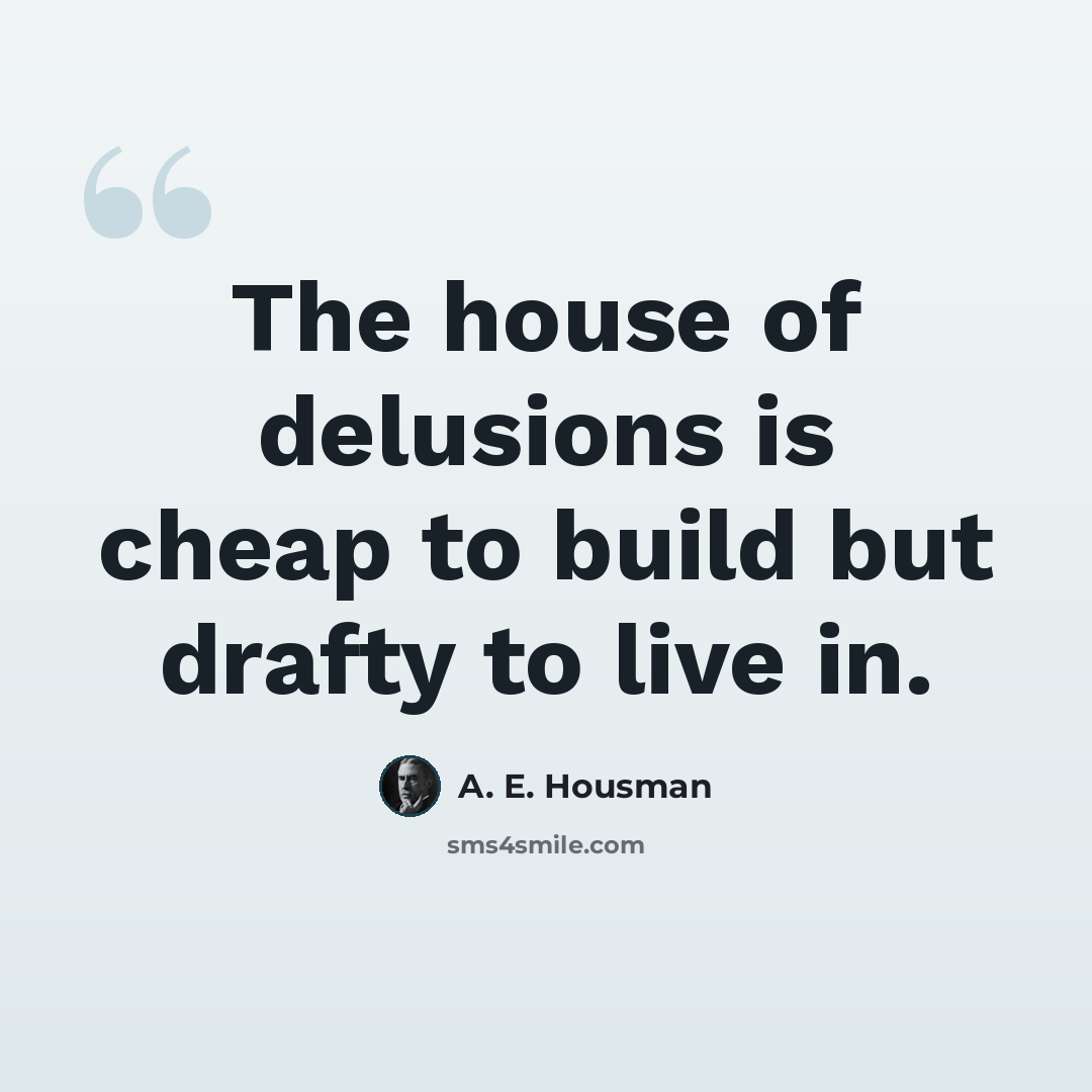 “The house of delusions is cheap to build but drafty to live in.” quote by A. E. Housman
