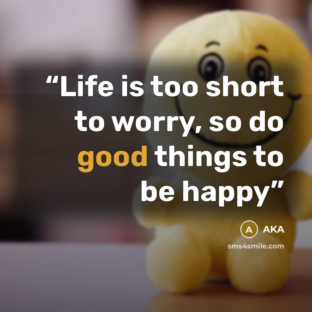 “Life is too short to worry, so do good things to be happy” quote by AKA