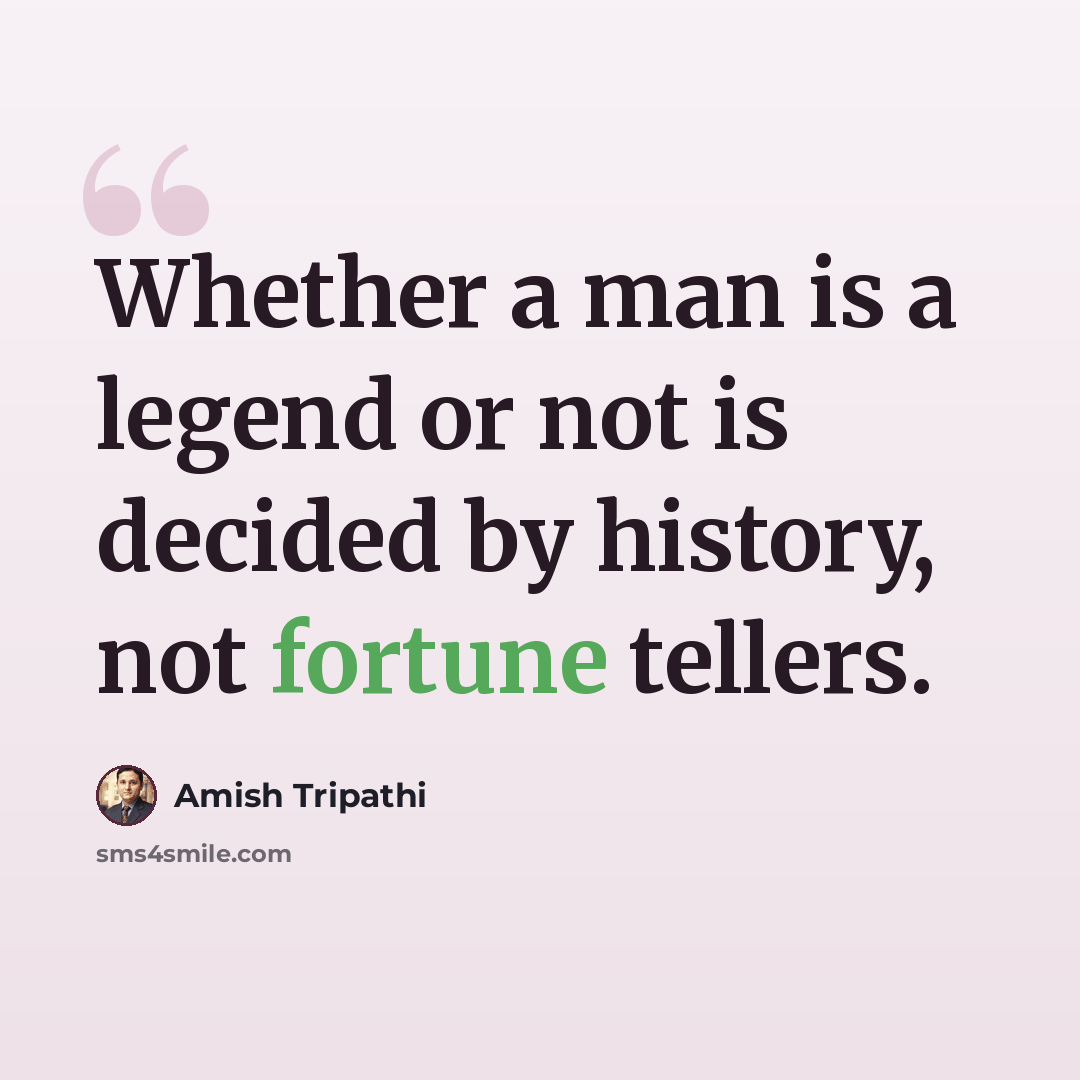 “Whether a man is a legend or not is decided by history, not fortune tellers.” quote by Amish Tripathi