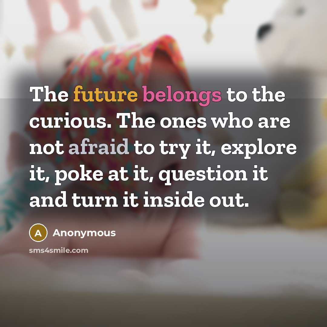“The future belongs to the curious. The ones who are not afraid to try it, explore it, poke at it, question it and turn it inside out.” quote by Anonymous