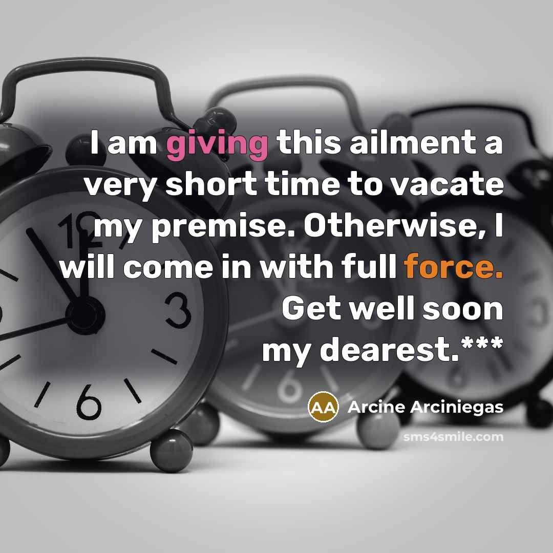 “I am giving this ailment a very short time to vacate my premise. Otherwise, I will come in with full force. Get well soon my dearest.***” quote by Arcine Arciniegas